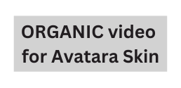 ORGANIC video for Avatara Skin